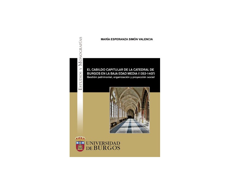 El cabildo capitular de la Catedral de Burgos en la Baja Edad Media (1352-1407). Gestión patrimonial, organización y proyección