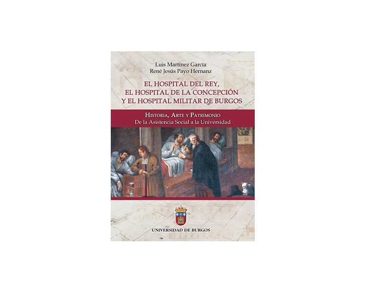 El Hospital del Rey, el Hospital de la Concepción y el Hospital Militar de Burgos: Historia, Arte y Patrimonio.