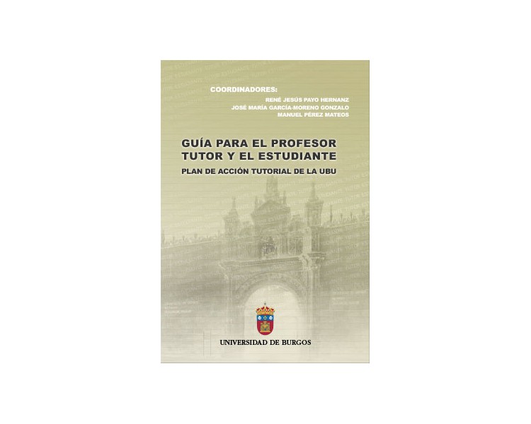 Guí­a para el profesor tutor y el estudiante. Plan de acción tutorial de la UBU